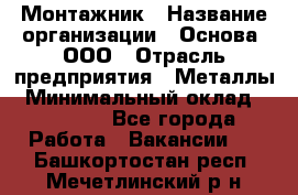 Монтажник › Название организации ­ Основа, ООО › Отрасль предприятия ­ Металлы › Минимальный оклад ­ 30 000 - Все города Работа » Вакансии   . Башкортостан респ.,Мечетлинский р-н